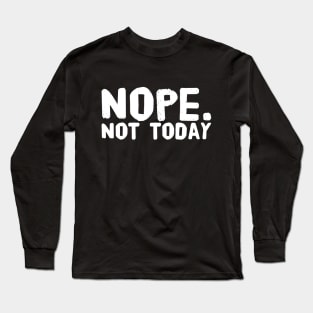 Nope not today Long Sleeve T-Shirt